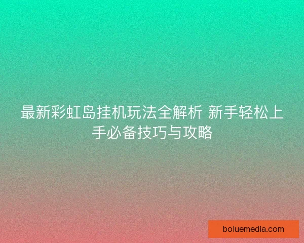 最新彩虹岛挂机玩法全解析 新手轻松上手必备技巧与攻略