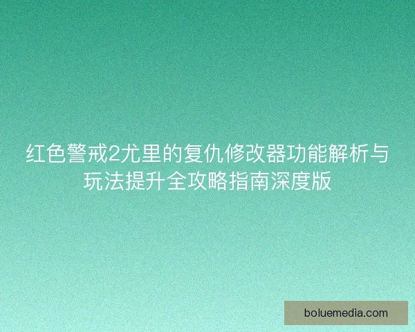 红色警戒2尤里的复仇修改器功能解析与玩法提升全攻略指南深度版